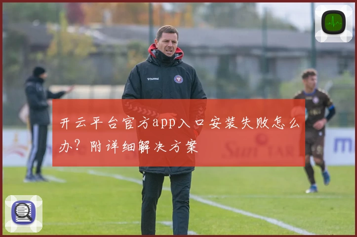 开云平台官方app入口安装失败怎么办?附详细解决方案