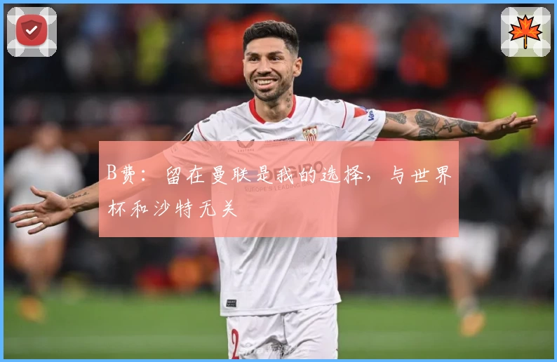 B费：留在曼联是我的选择，与世界杯和沙特无关