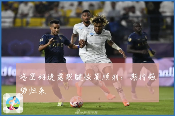 塔图姆透露跟腱恢复顺利，期待强势归来