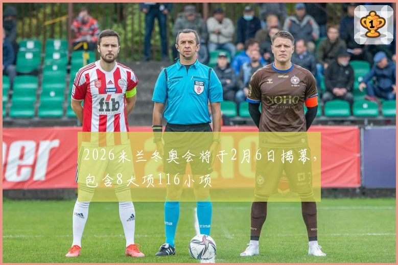 2026米兰冬奥会将于2月6日揭幕，包含8大项116小项