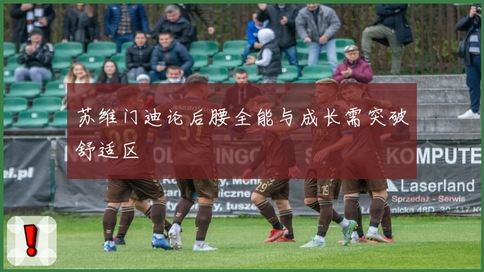 苏维门迪论后腰全能与成长需突破舒适区