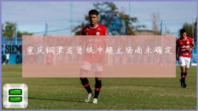 重庆铜梁龙晋级冲超主场尚未确定