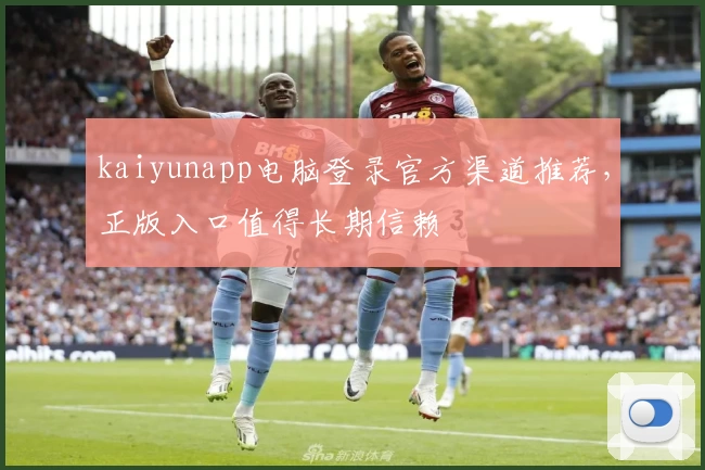 kaiyunapp电脑登录官方渠道推荐，正版入口值得长期信赖