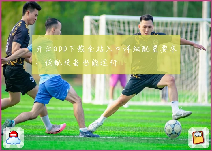 开云app下载全站入口详细配置要求，低配设备也能运行