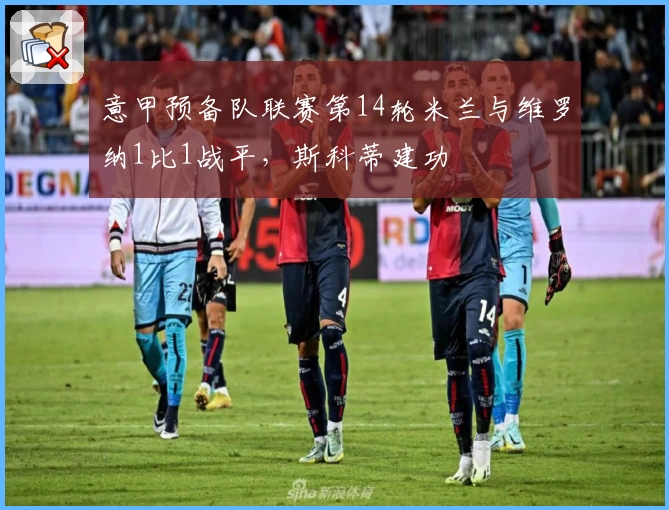 意甲预备队联赛第14轮米兰与维罗纳1比1战平，斯科蒂建功