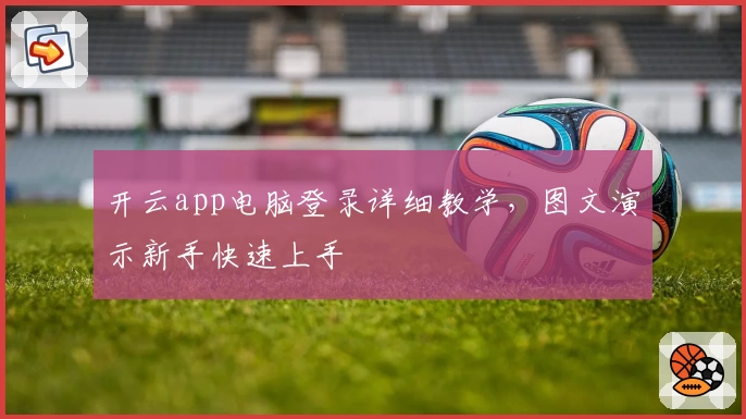 开云app电脑登录详细教学，图文演示新手快速上手