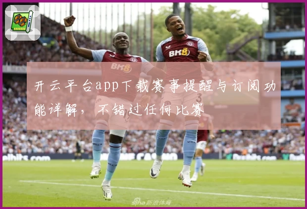 开云平台app下载赛事提醒与订阅功能详解，不错过任何比赛