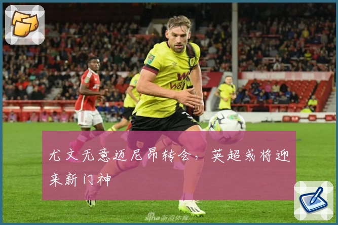 尤文无意迈尼昂转会,英超或将迎来新门神