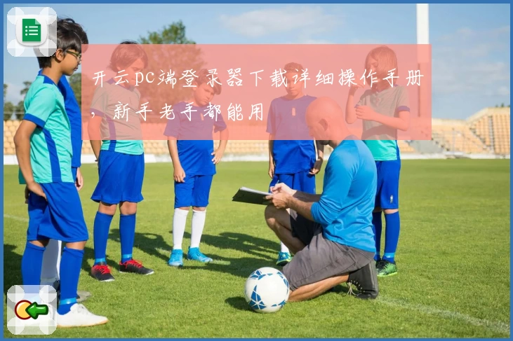 开云pc端登录器下载详细操作手册，新手老手都能用