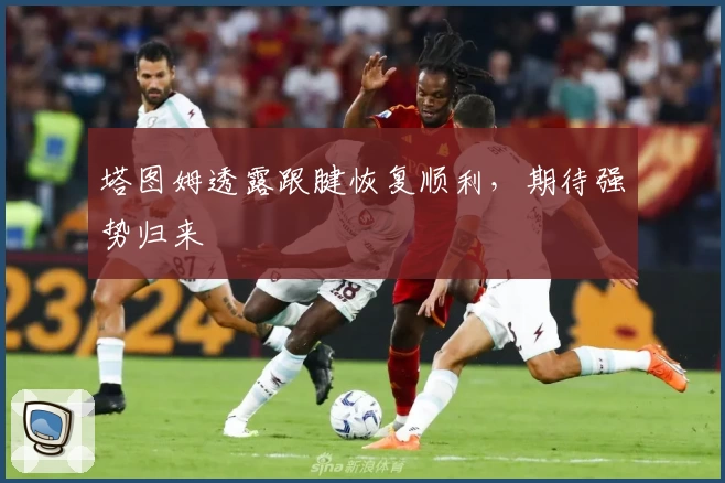 塔图姆透露跟腱恢复顺利，期待强势归来