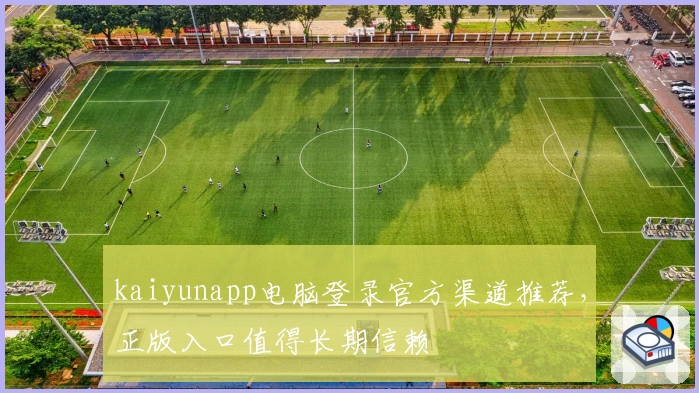 kaiyunapp电脑登录官方渠道推荐，正版入口值得长期信赖