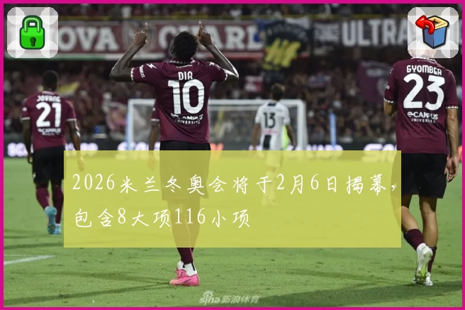 2026米兰冬奥会将于2月6日揭幕,包含8大项116小项