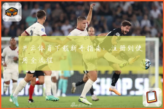 开云体育下载新手指南，注册到使用全流程