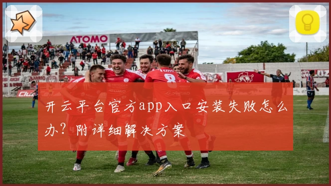 开云平台官方app入口安装失败怎么办？附详细解决方案