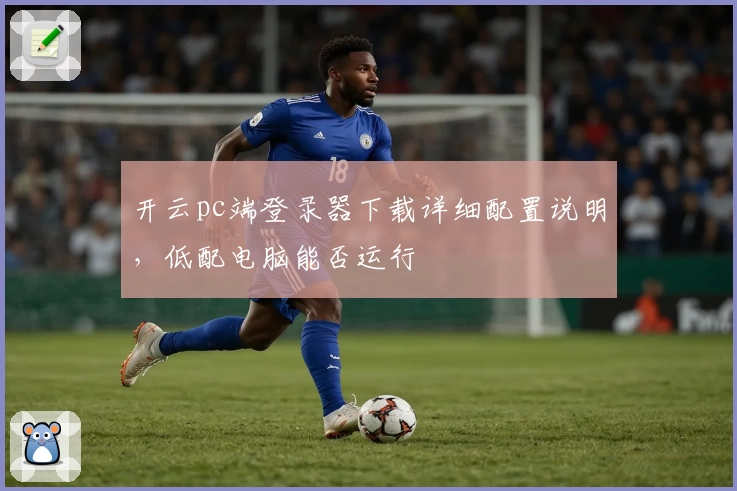 开云pc端登录器下载详细配置说明，低配电脑能否运行