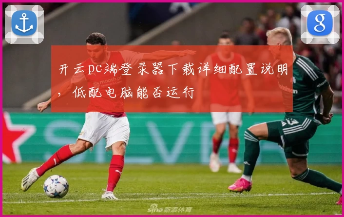 开云pc端登录器下载详细配置说明，低配电脑能否运行