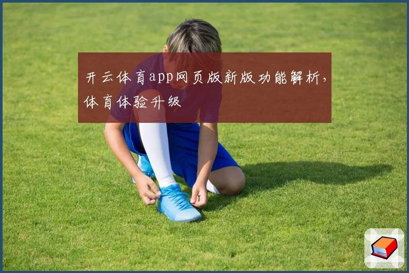 开云体育app网页版新版功能解析，体育体验升级