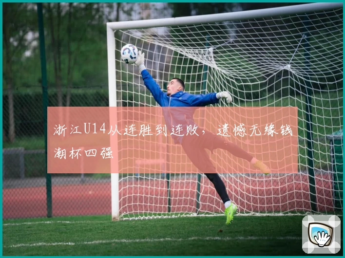 浙江U14从连胜到连败，遗憾无缘钱潮杯四强