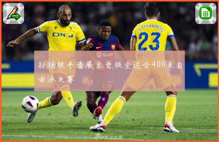 孙杨联手潘展乐晋级全运会400米自由泳决赛