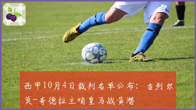 西甲10月4日裁判名单公布：吉列尔莫-夸德拉主哨皇马战黄潜