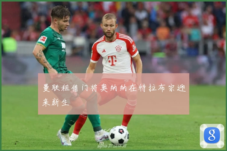 曼联租借门将奥纳纳在特拉布宗迎来新生