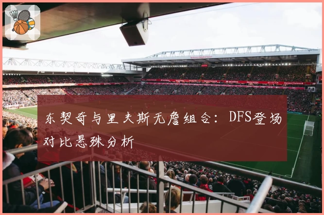 东契奇与里夫斯无詹组合：DFS登场对比悬殊分析